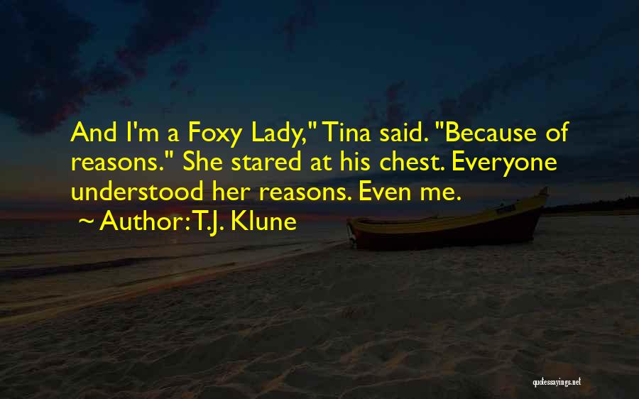 T.J. Klune Quotes: And I'm A Foxy Lady, Tina Said. Because Of Reasons. She Stared At His Chest. Everyone Understood Her Reasons. Even