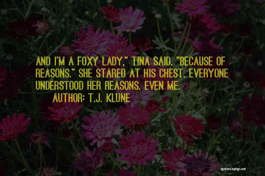 T.J. Klune Quotes: And I'm A Foxy Lady, Tina Said. Because Of Reasons. She Stared At His Chest. Everyone Understood Her Reasons. Even
