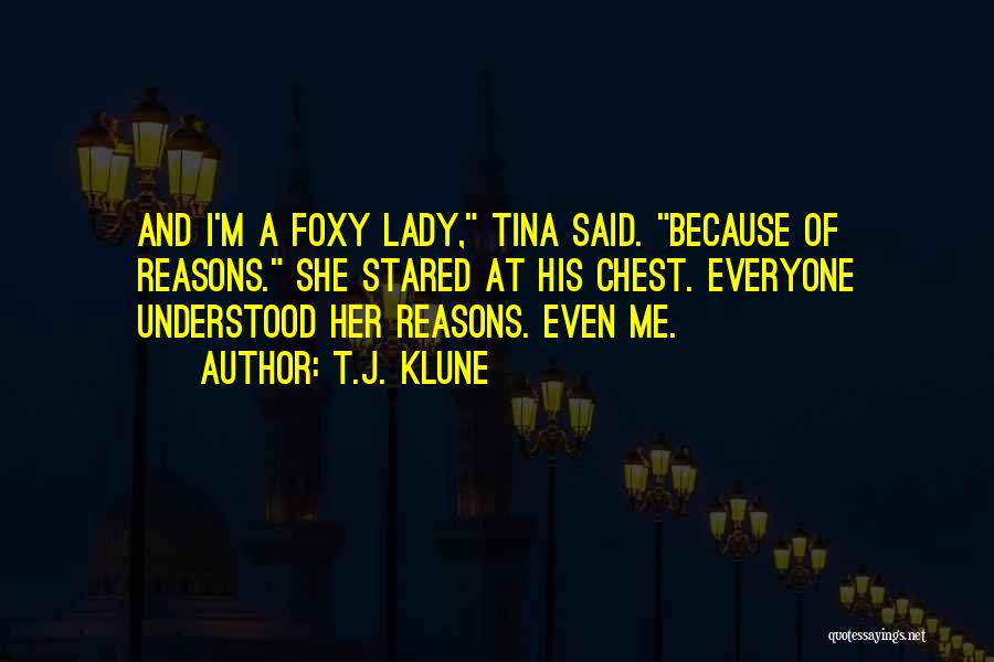 T.J. Klune Quotes: And I'm A Foxy Lady, Tina Said. Because Of Reasons. She Stared At His Chest. Everyone Understood Her Reasons. Even