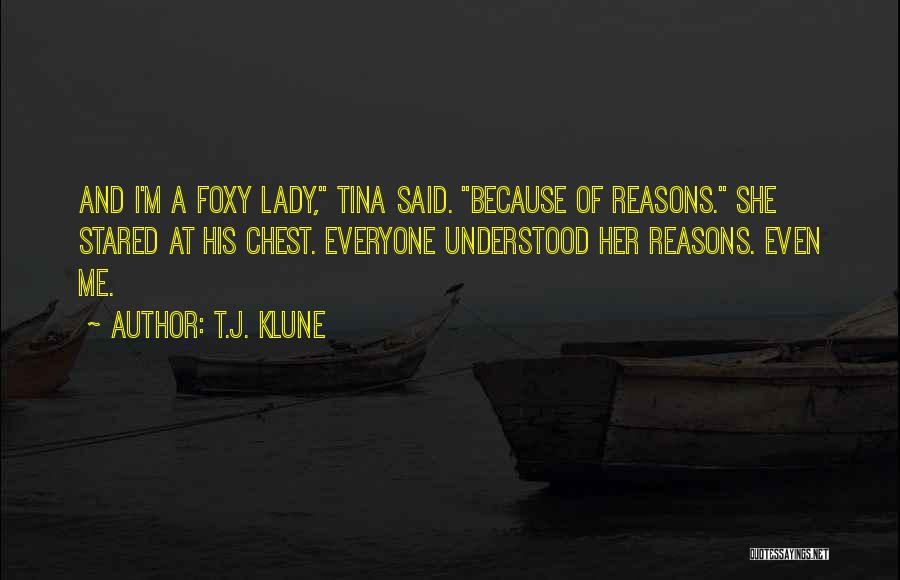 T.J. Klune Quotes: And I'm A Foxy Lady, Tina Said. Because Of Reasons. She Stared At His Chest. Everyone Understood Her Reasons. Even