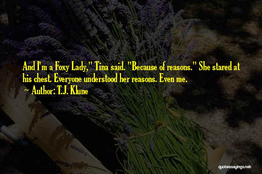 T.J. Klune Quotes: And I'm A Foxy Lady, Tina Said. Because Of Reasons. She Stared At His Chest. Everyone Understood Her Reasons. Even