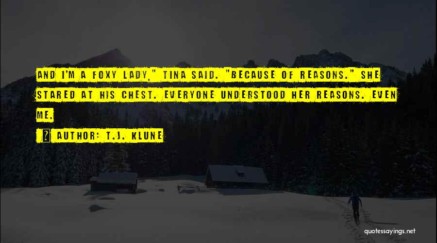 T.J. Klune Quotes: And I'm A Foxy Lady, Tina Said. Because Of Reasons. She Stared At His Chest. Everyone Understood Her Reasons. Even