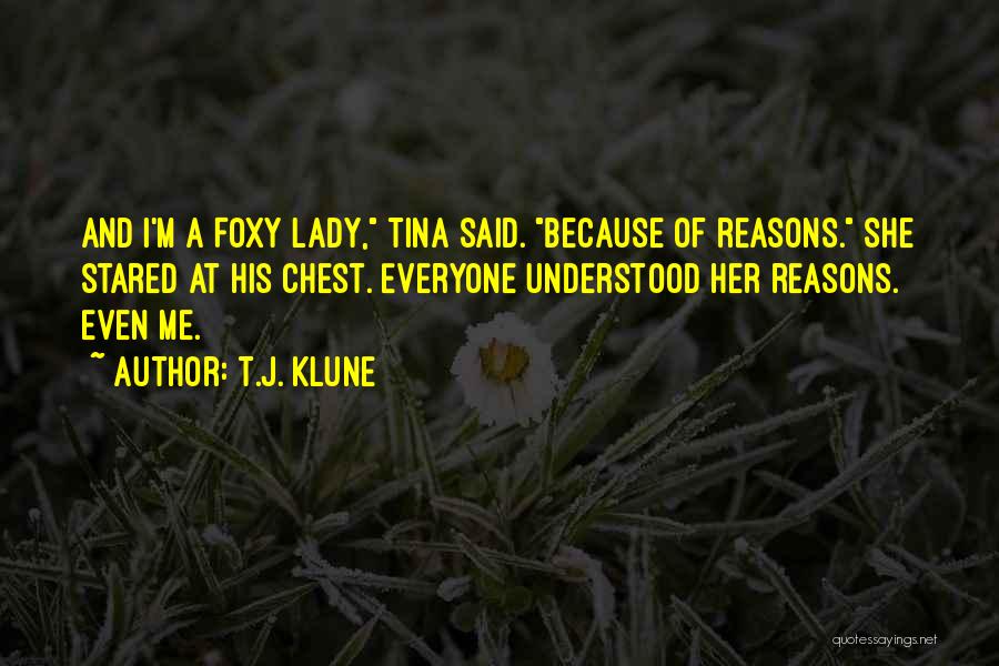 T.J. Klune Quotes: And I'm A Foxy Lady, Tina Said. Because Of Reasons. She Stared At His Chest. Everyone Understood Her Reasons. Even