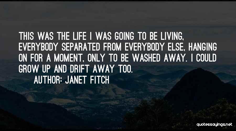 Janet Fitch Quotes: This Was The Life I Was Going To Be Living, Everybody Separated From Everybody Else, Hanging On For A Moment,