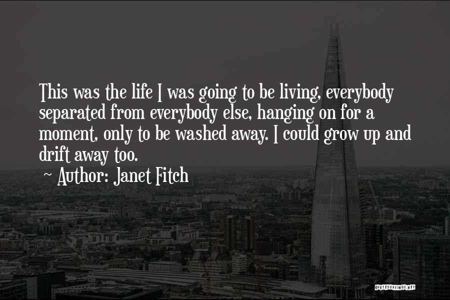 Janet Fitch Quotes: This Was The Life I Was Going To Be Living, Everybody Separated From Everybody Else, Hanging On For A Moment,