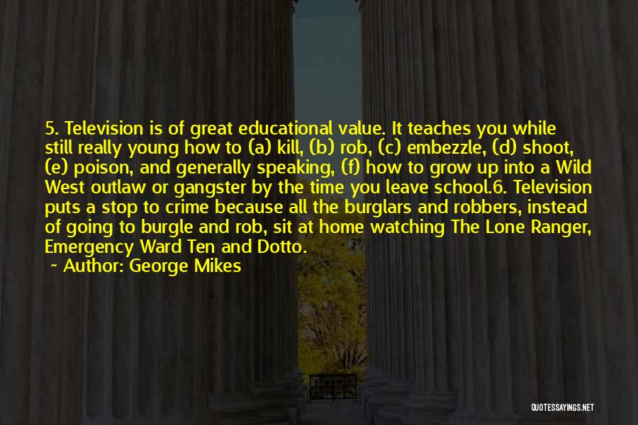 George Mikes Quotes: 5. Television Is Of Great Educational Value. It Teaches You While Still Really Young How To (a) Kill, (b) Rob,