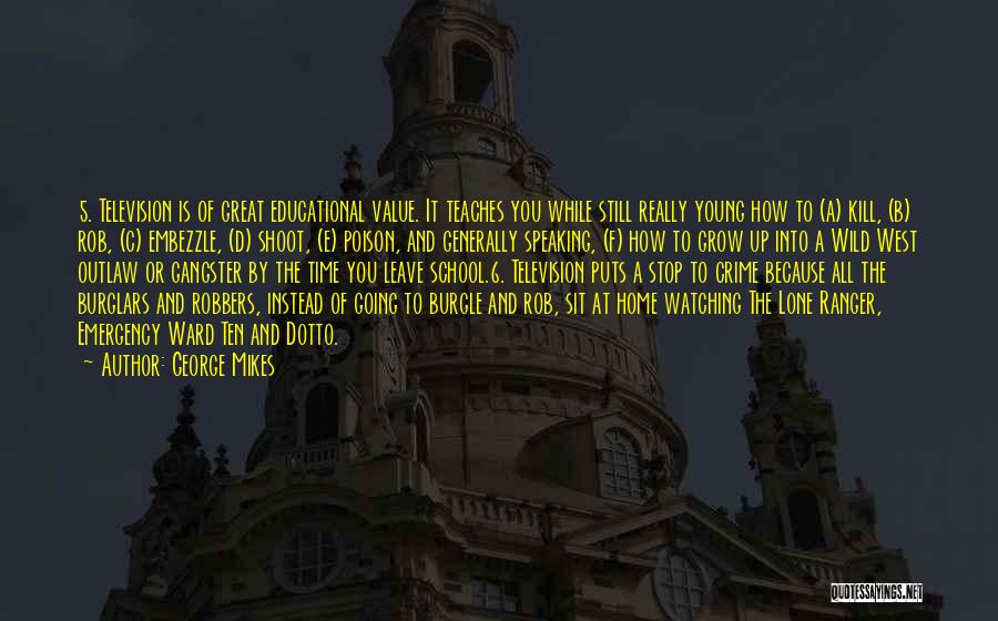 George Mikes Quotes: 5. Television Is Of Great Educational Value. It Teaches You While Still Really Young How To (a) Kill, (b) Rob,