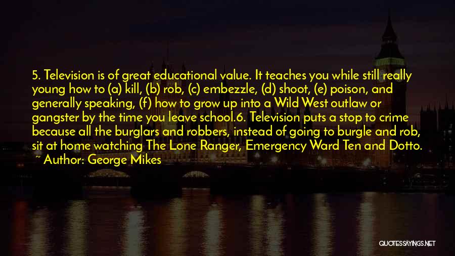 George Mikes Quotes: 5. Television Is Of Great Educational Value. It Teaches You While Still Really Young How To (a) Kill, (b) Rob,