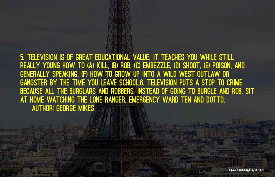 George Mikes Quotes: 5. Television Is Of Great Educational Value. It Teaches You While Still Really Young How To (a) Kill, (b) Rob,