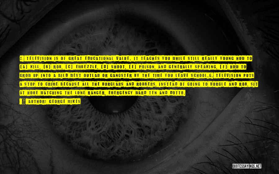 George Mikes Quotes: 5. Television Is Of Great Educational Value. It Teaches You While Still Really Young How To (a) Kill, (b) Rob,