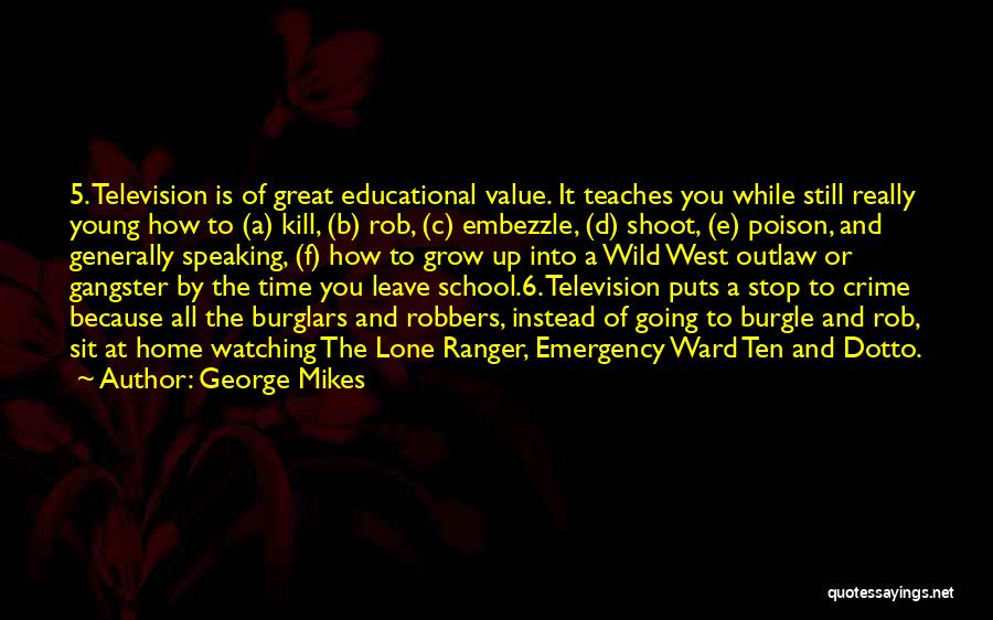 George Mikes Quotes: 5. Television Is Of Great Educational Value. It Teaches You While Still Really Young How To (a) Kill, (b) Rob,