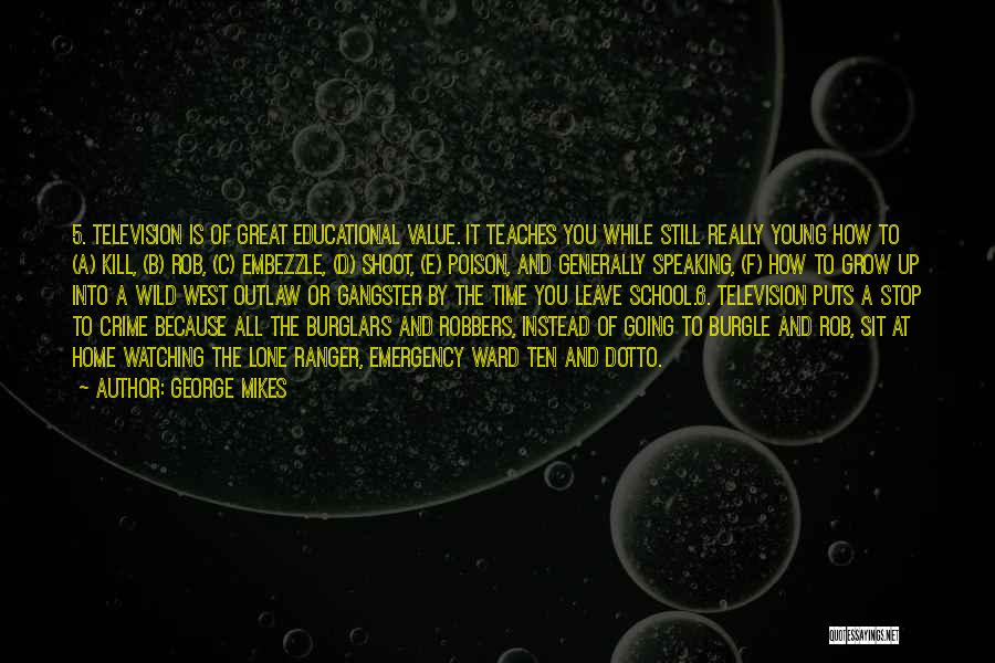 George Mikes Quotes: 5. Television Is Of Great Educational Value. It Teaches You While Still Really Young How To (a) Kill, (b) Rob,