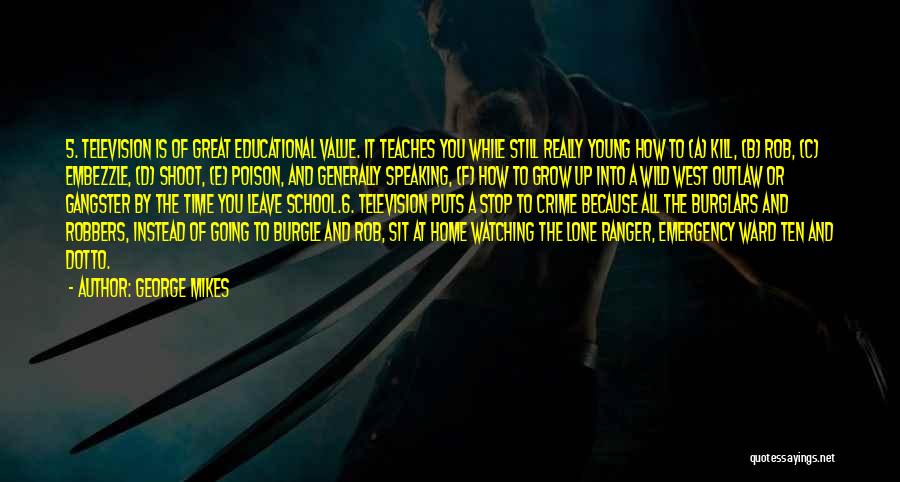 George Mikes Quotes: 5. Television Is Of Great Educational Value. It Teaches You While Still Really Young How To (a) Kill, (b) Rob,