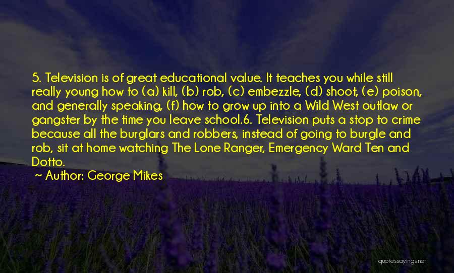 George Mikes Quotes: 5. Television Is Of Great Educational Value. It Teaches You While Still Really Young How To (a) Kill, (b) Rob,