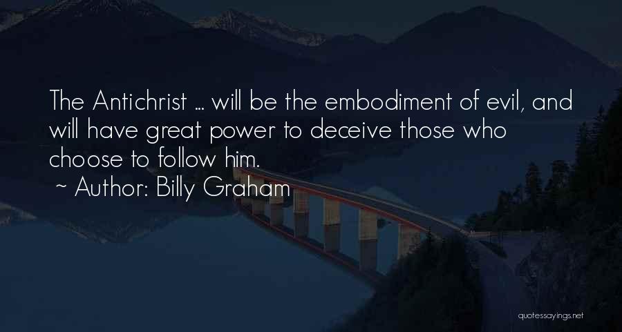 Billy Graham Quotes: The Antichrist ... Will Be The Embodiment Of Evil, And Will Have Great Power To Deceive Those Who Choose To