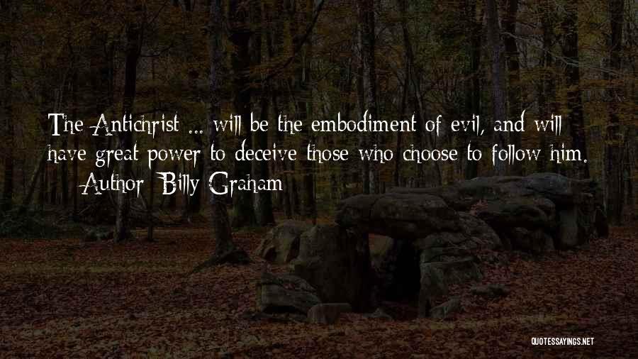 Billy Graham Quotes: The Antichrist ... Will Be The Embodiment Of Evil, And Will Have Great Power To Deceive Those Who Choose To