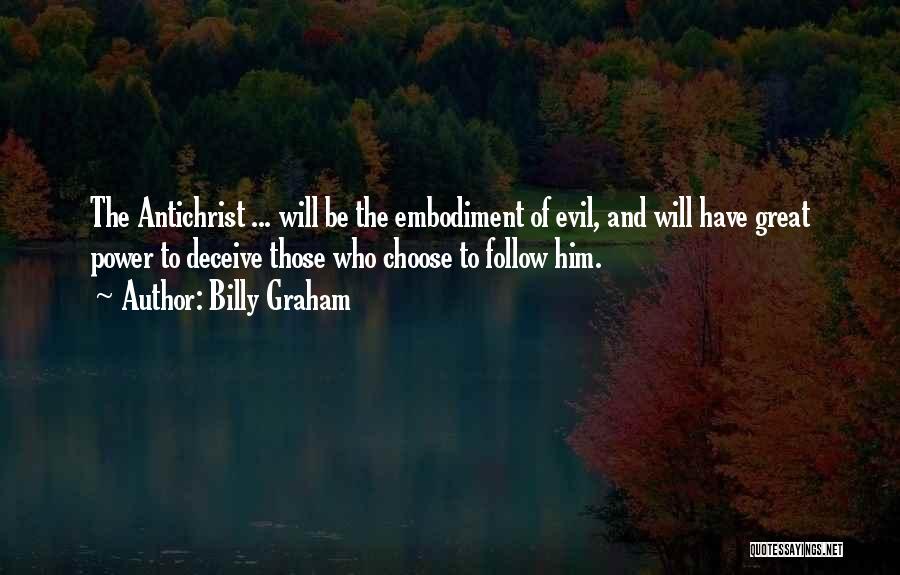 Billy Graham Quotes: The Antichrist ... Will Be The Embodiment Of Evil, And Will Have Great Power To Deceive Those Who Choose To