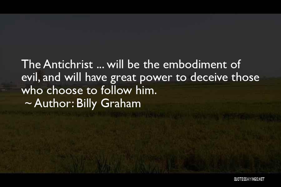 Billy Graham Quotes: The Antichrist ... Will Be The Embodiment Of Evil, And Will Have Great Power To Deceive Those Who Choose To