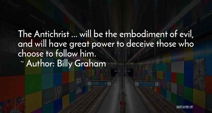 Billy Graham Quotes: The Antichrist ... Will Be The Embodiment Of Evil, And Will Have Great Power To Deceive Those Who Choose To