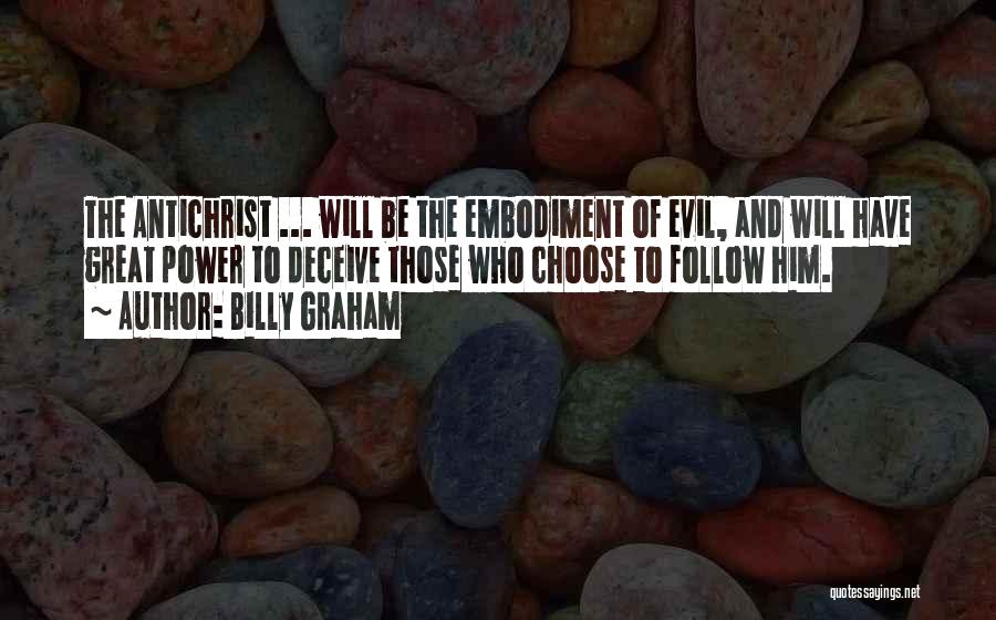 Billy Graham Quotes: The Antichrist ... Will Be The Embodiment Of Evil, And Will Have Great Power To Deceive Those Who Choose To