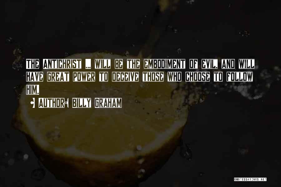 Billy Graham Quotes: The Antichrist ... Will Be The Embodiment Of Evil, And Will Have Great Power To Deceive Those Who Choose To