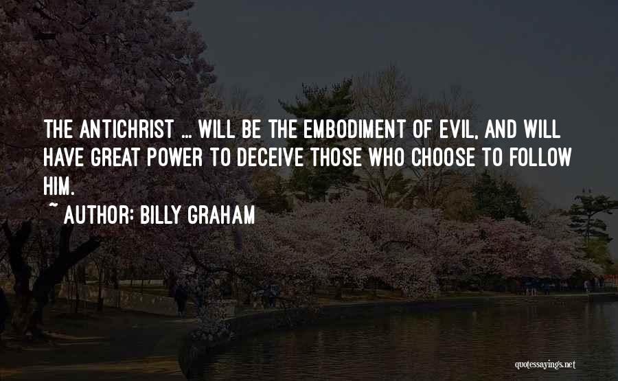 Billy Graham Quotes: The Antichrist ... Will Be The Embodiment Of Evil, And Will Have Great Power To Deceive Those Who Choose To