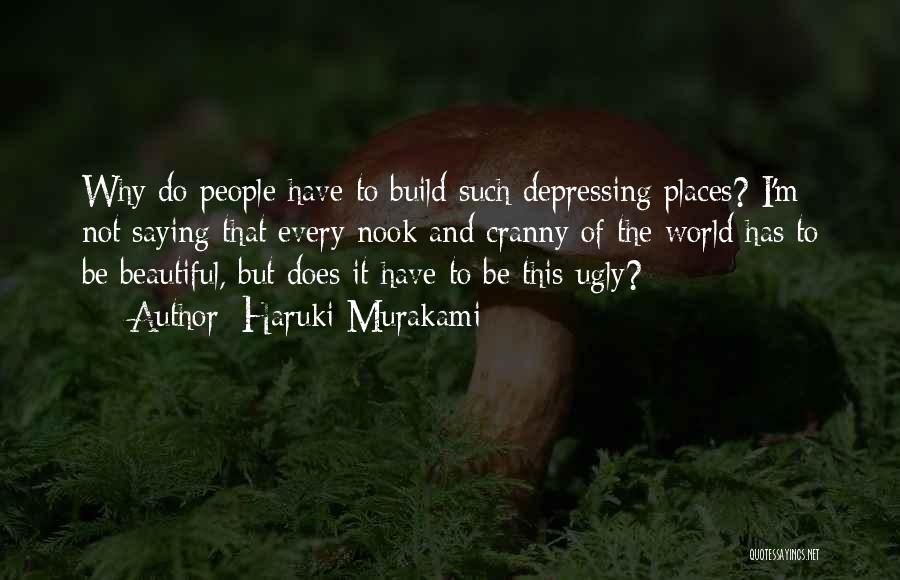 Haruki Murakami Quotes: Why Do People Have To Build Such Depressing Places? I'm Not Saying That Every Nook And Cranny Of The World