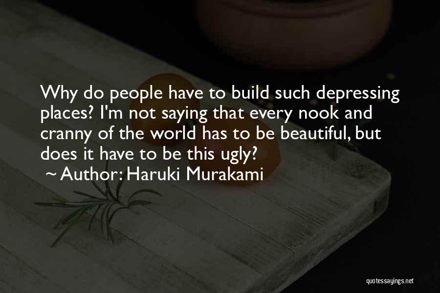 Haruki Murakami Quotes: Why Do People Have To Build Such Depressing Places? I'm Not Saying That Every Nook And Cranny Of The World