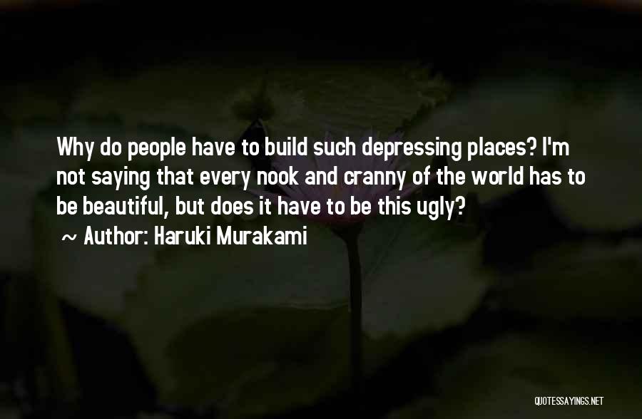 Haruki Murakami Quotes: Why Do People Have To Build Such Depressing Places? I'm Not Saying That Every Nook And Cranny Of The World