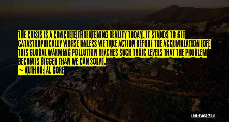 Al Gore Quotes: The Crisis Is A Concrete Threatening Reality Today. It Stands To Get Catastrophically Worse Unless We Take Action Before The