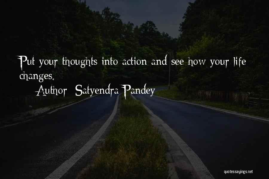 Satyendra Pandey Quotes: Put Your Thoughts Into Action And See How Your Life Changes.