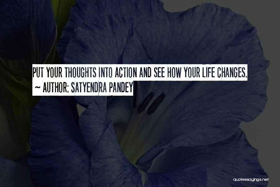 Satyendra Pandey Quotes: Put Your Thoughts Into Action And See How Your Life Changes.