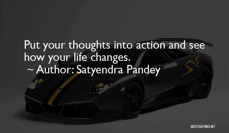 Satyendra Pandey Quotes: Put Your Thoughts Into Action And See How Your Life Changes.