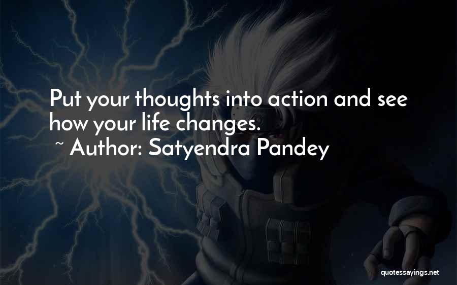 Satyendra Pandey Quotes: Put Your Thoughts Into Action And See How Your Life Changes.