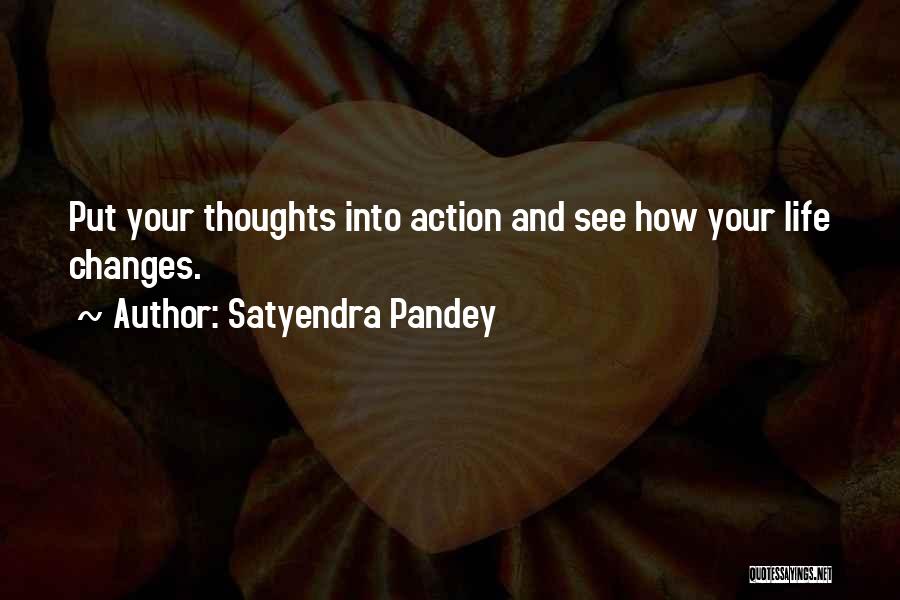 Satyendra Pandey Quotes: Put Your Thoughts Into Action And See How Your Life Changes.