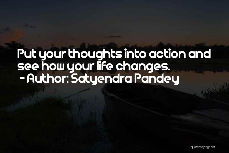 Satyendra Pandey Quotes: Put Your Thoughts Into Action And See How Your Life Changes.