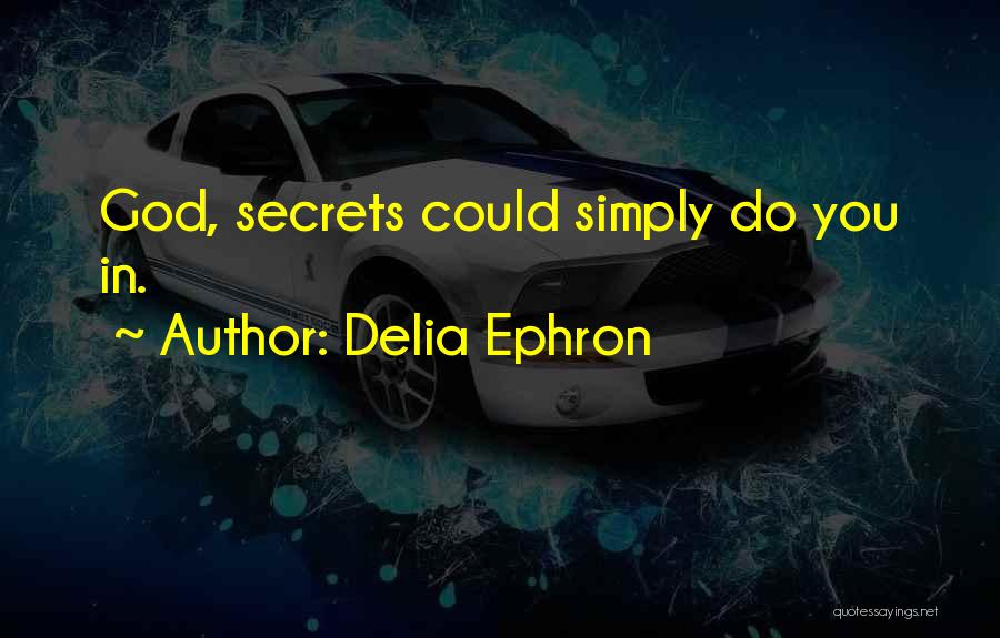 Delia Ephron Quotes: God, Secrets Could Simply Do You In.