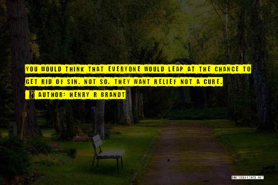 Henry R Brandt Quotes: You Would Think That Everyone Would Leap At The Chance To Get Rid Of Sin. Not So. They Want Relief