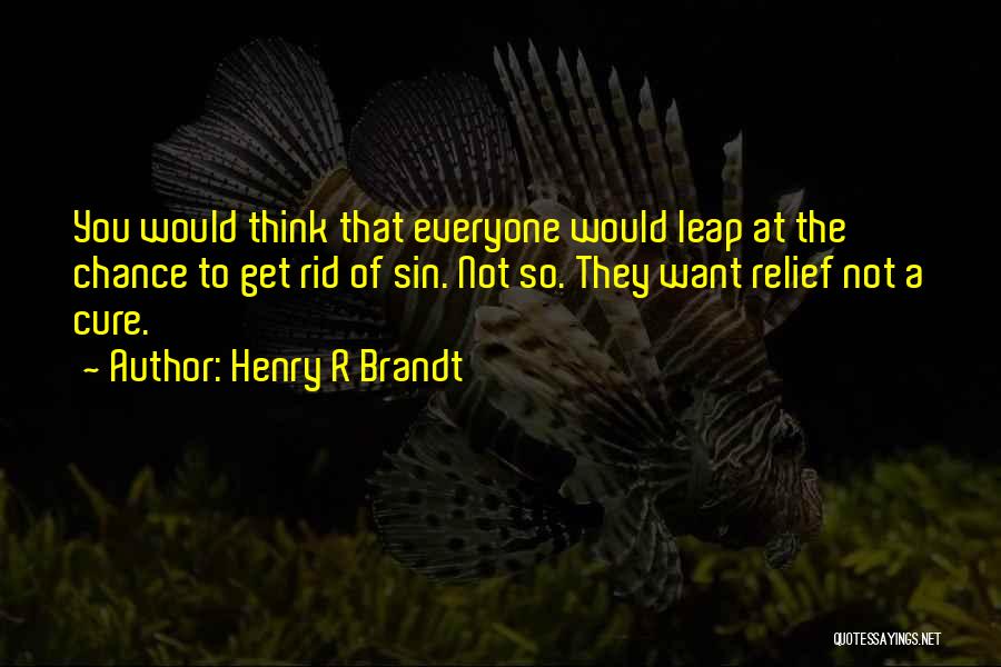 Henry R Brandt Quotes: You Would Think That Everyone Would Leap At The Chance To Get Rid Of Sin. Not So. They Want Relief