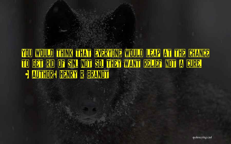 Henry R Brandt Quotes: You Would Think That Everyone Would Leap At The Chance To Get Rid Of Sin. Not So. They Want Relief
