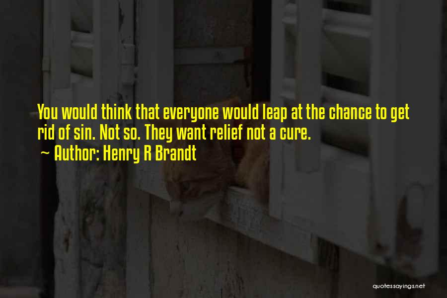 Henry R Brandt Quotes: You Would Think That Everyone Would Leap At The Chance To Get Rid Of Sin. Not So. They Want Relief