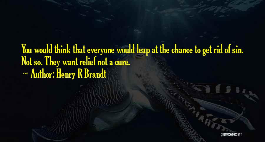 Henry R Brandt Quotes: You Would Think That Everyone Would Leap At The Chance To Get Rid Of Sin. Not So. They Want Relief