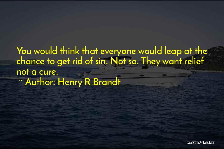 Henry R Brandt Quotes: You Would Think That Everyone Would Leap At The Chance To Get Rid Of Sin. Not So. They Want Relief