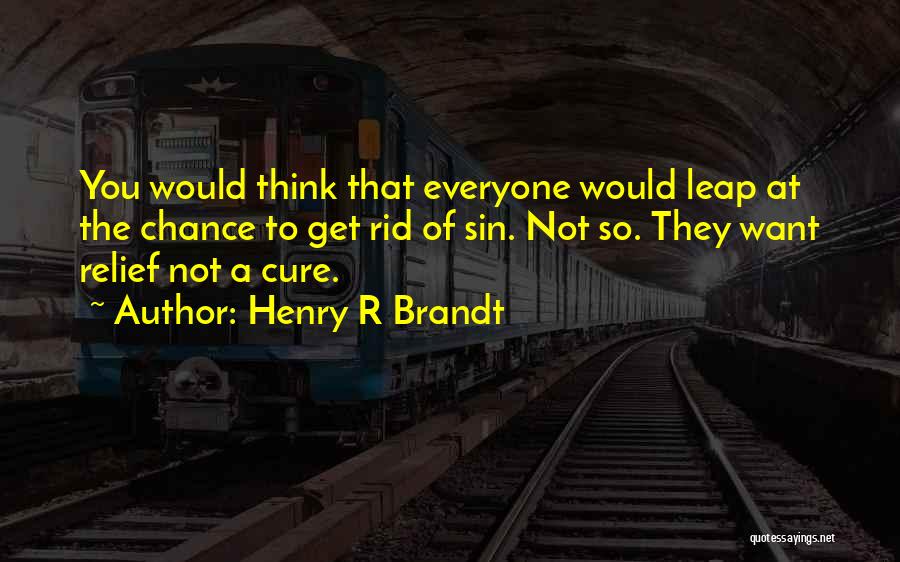 Henry R Brandt Quotes: You Would Think That Everyone Would Leap At The Chance To Get Rid Of Sin. Not So. They Want Relief