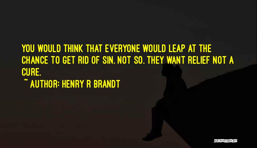 Henry R Brandt Quotes: You Would Think That Everyone Would Leap At The Chance To Get Rid Of Sin. Not So. They Want Relief