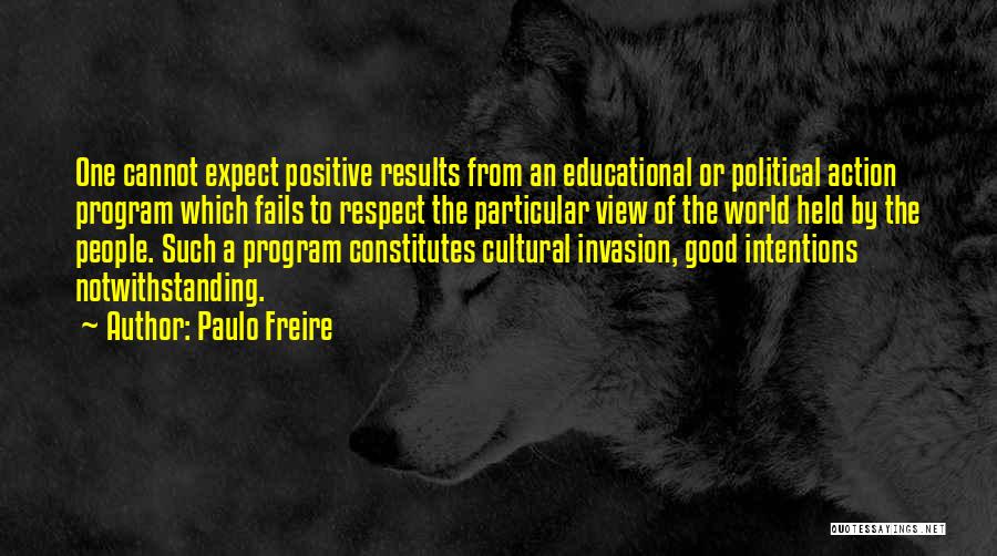 Paulo Freire Quotes: One Cannot Expect Positive Results From An Educational Or Political Action Program Which Fails To Respect The Particular View Of