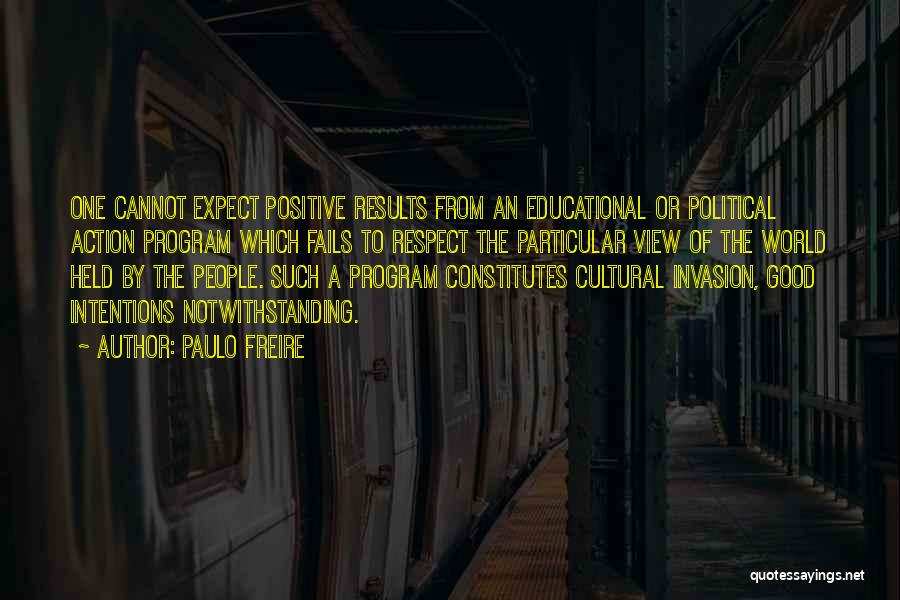 Paulo Freire Quotes: One Cannot Expect Positive Results From An Educational Or Political Action Program Which Fails To Respect The Particular View Of