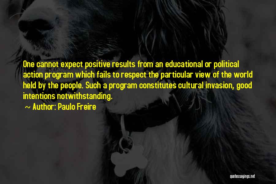 Paulo Freire Quotes: One Cannot Expect Positive Results From An Educational Or Political Action Program Which Fails To Respect The Particular View Of