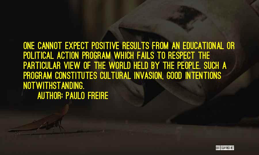 Paulo Freire Quotes: One Cannot Expect Positive Results From An Educational Or Political Action Program Which Fails To Respect The Particular View Of