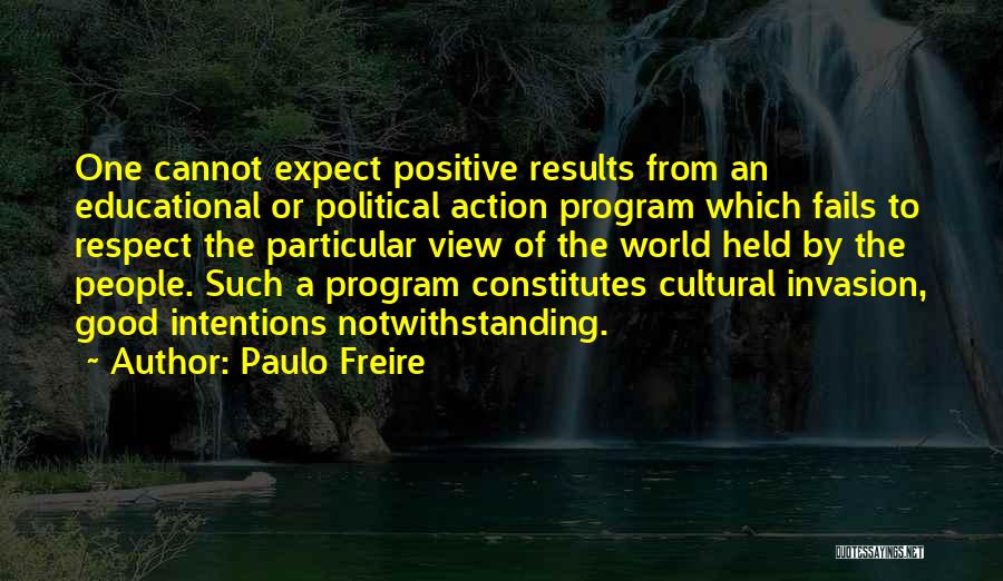 Paulo Freire Quotes: One Cannot Expect Positive Results From An Educational Or Political Action Program Which Fails To Respect The Particular View Of